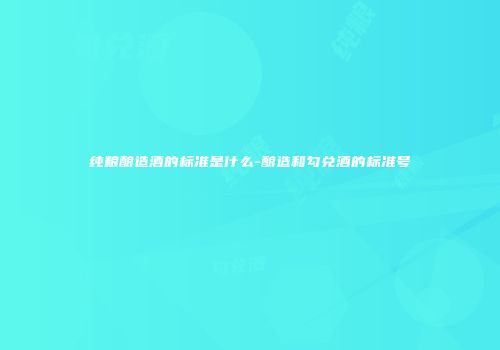纯粮酿造酒的标准是什么-酿造和勾兑酒的标准号