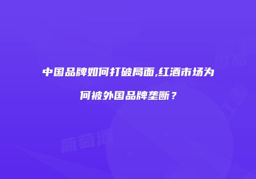 中国品牌如何打破局面,红酒市场为何被外国品牌垄断？
