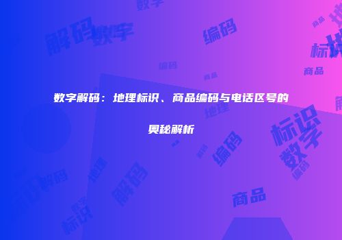 数字解码：地理标识、商品编码与电话区号的奥秘解析