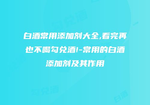 白酒常用添加剂大全,看完再也不喝勾兑酒!-常用的白酒添加剂及其作用