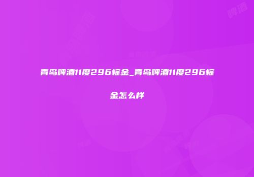 青岛啤酒11度296棕金_青岛啤酒11度296棕金怎么样