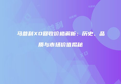 马爹利XO回收价格解析：历史、品质与市场价值揭秘