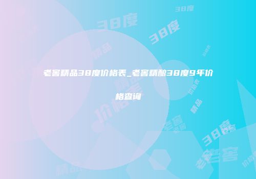 老窖精品38度价格表_老窖精酿38度9年价格查询