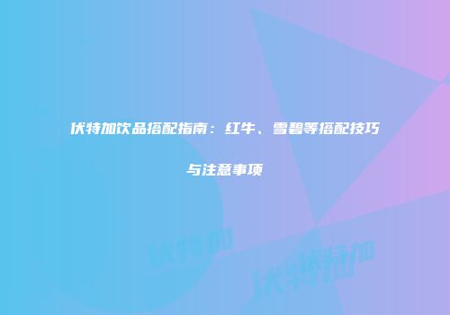 伏特加饮品搭配指南：红牛、雪碧等搭配技巧与注意事项