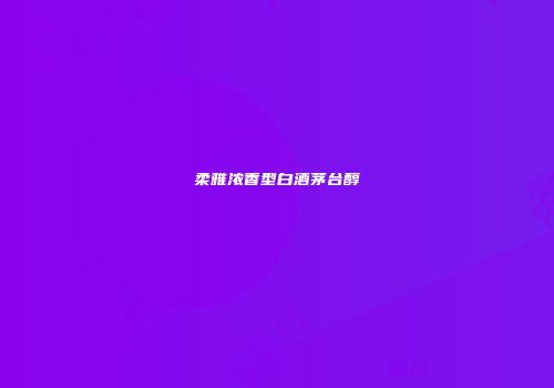 柔雅浓香型白酒茅台醇