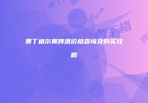 奥丁格尔黄啤酒价格查询及购买攻略
