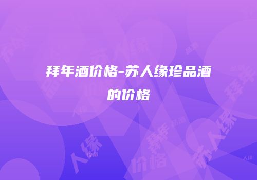 拜年酒价格-苏人缘珍品酒的价格