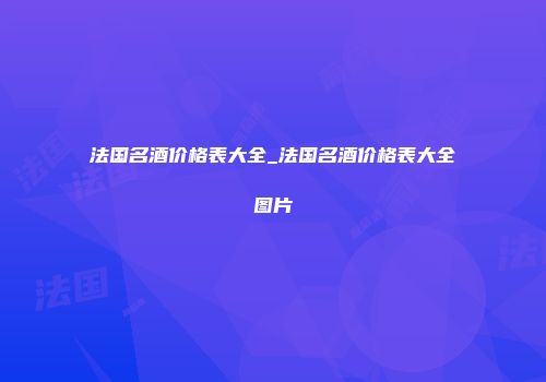 法国名酒价格表大全_法国名酒价格表大全图片