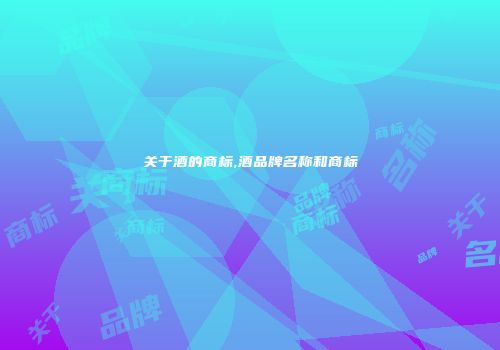 关于酒的商标,酒品牌名称和商标