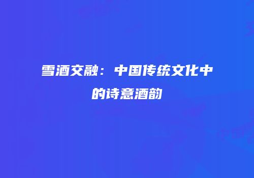 雪酒交融：中国传统文化中的诗意酒韵