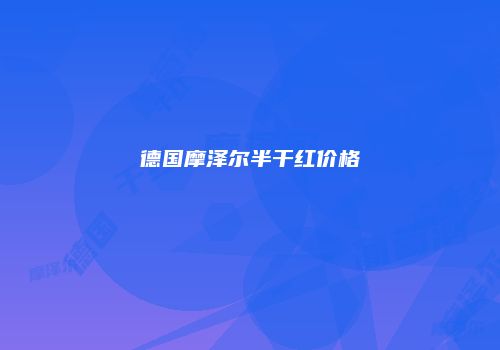 德国摩泽尔半干红价格