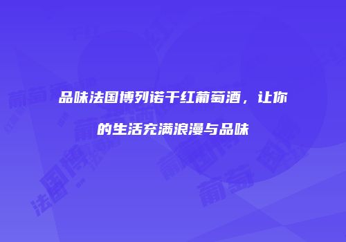 品味法国博列诺干红葡萄酒，让你的生活充满浪漫与品味