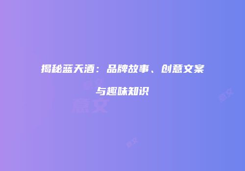 揭秘蓝天酒：品牌故事、创意文案与趣味知识