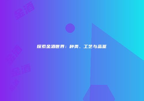 探索金酒世界：种类、工艺与品鉴