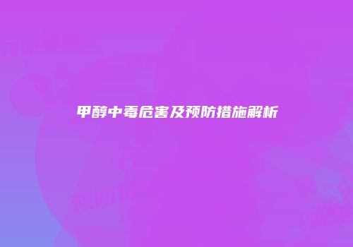 甲醇中毒危害及预防措施解析