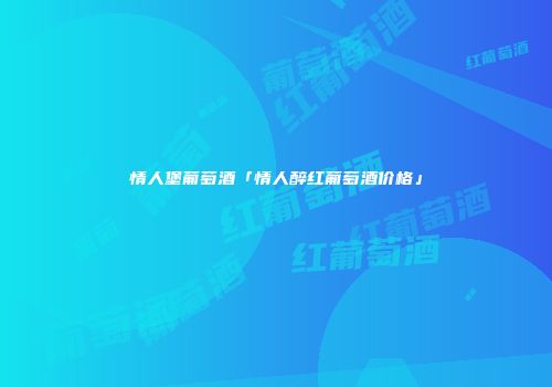情人堡葡萄酒「情人醉红葡萄酒价格」