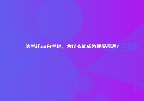 法兰轩xo白兰地，为什么能成为顶级名酒？
