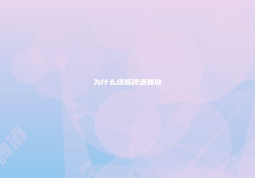 为什么绿瓶啤酒回收