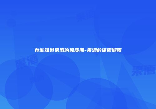 有谁知道果酒的保质期-果酒的保质期限