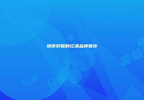 提供好喝的红酒品牌推荐