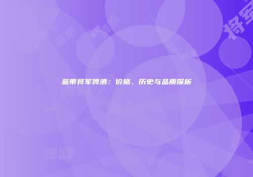 蓝带将军啤酒：价格、历史与品质探析