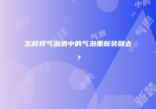 怎样将气泡酒中的气泡重新装回去？