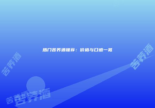 热门苦荞酒推荐：价格与口感一览