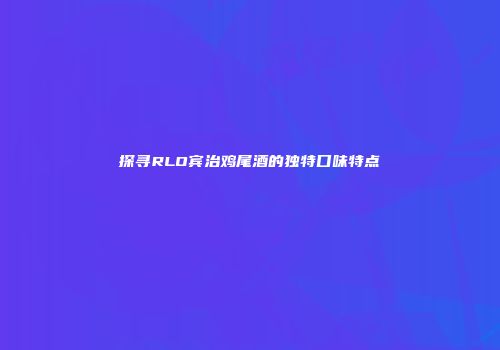 探寻RLO宾治鸡尾酒的独特口味特点