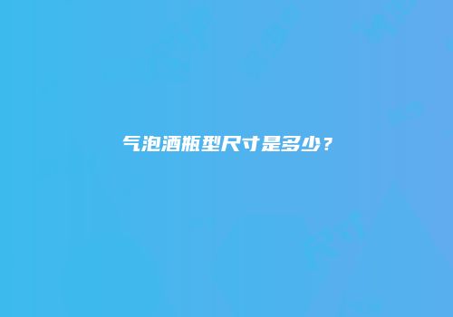 气泡酒瓶型尺寸是多少？