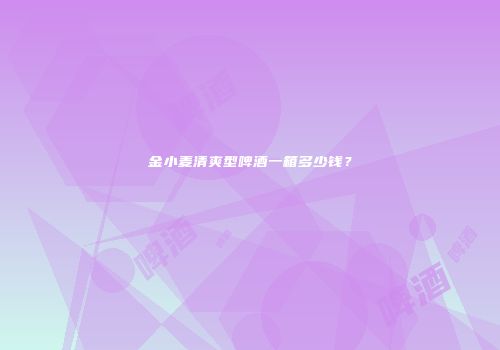 金小麦清爽型啤酒一箱多少钱？