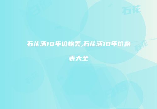 石花酒18年价格表,石花酒18年价格表大全