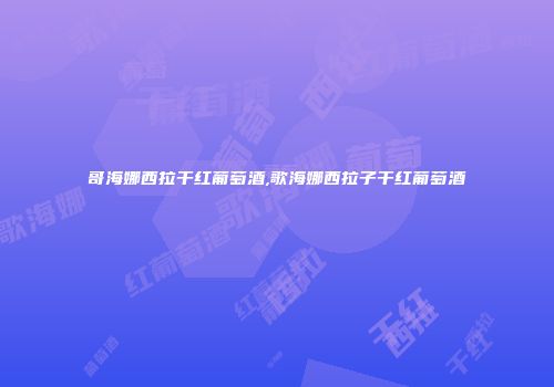 哥海娜西拉干红葡萄酒,歌海娜西拉子干红葡萄酒