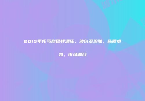 2015年托马斯巴顿酒庄：波尔多珍酿，品质卓越，市场瞩目