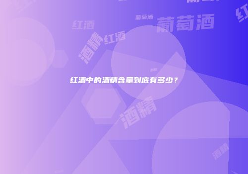 红酒中的酒精含量到底有多少？