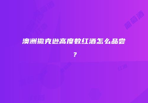 澳洲撒克逊高度数红酒怎么品尝？