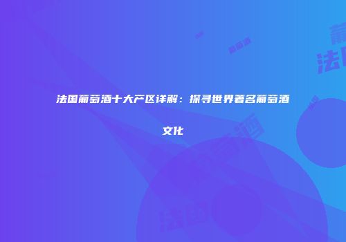 法国葡萄酒十大产区详解：探寻世界著名葡萄酒文化