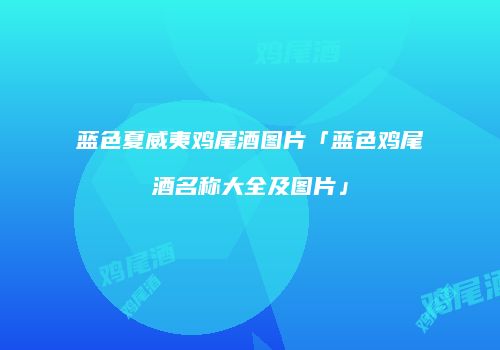 蓝色夏威夷鸡尾酒图片「蓝色鸡尾酒名称大全及图片」