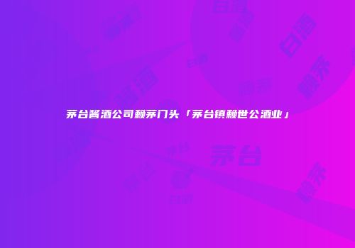 茅台酱酒公司赖茅门头「茅台镇赖世公酒业」