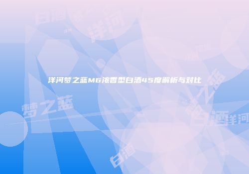 洋河梦之蓝M6浓香型白酒45度解析与对比