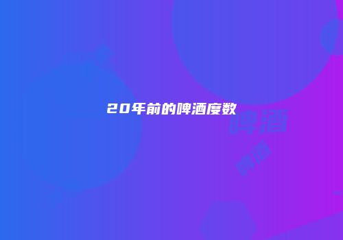 20年前的啤酒度数