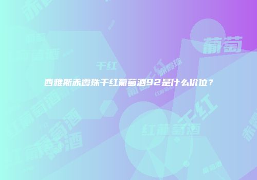 西雅斯赤霞珠干红葡萄酒92是什么价位？