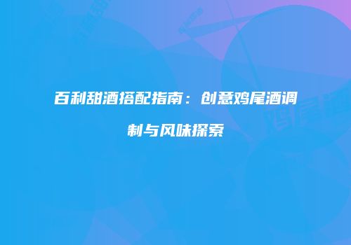 百利甜酒搭配指南：创意鸡尾酒调制与风味探索