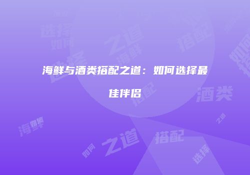 海鲜与酒类搭配之道：如何选择最佳伴侣