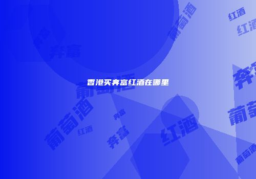 香港买奔富红酒在哪里