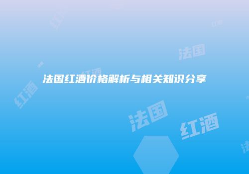 法国红酒价格解析与相关知识分享
