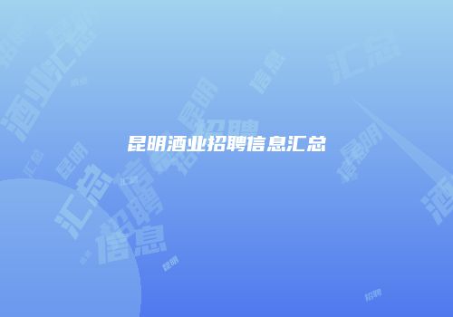 昆明酒业招聘信息汇总