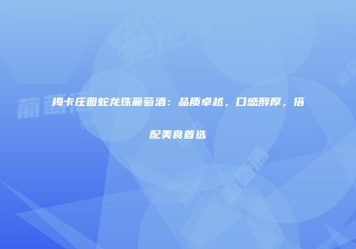 梅卡庄园蛇龙珠葡萄酒：品质卓越，口感醇厚，搭配美食首选