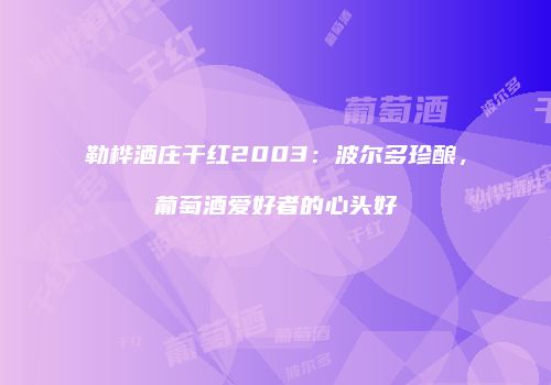 勒桦酒庄干红2003：波尔多珍酿，葡萄酒爱好者的心头好