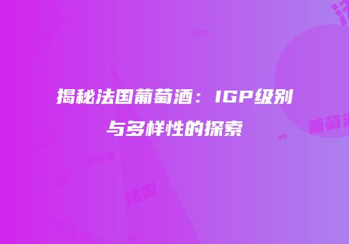 揭秘法国葡萄酒：IGP级别与多样性的探索