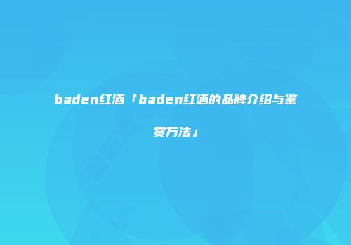 baden红酒「baden红酒的品牌介绍与鉴赏方法」
